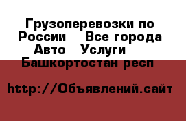 Грузоперевозки по России  - Все города Авто » Услуги   . Башкортостан респ.